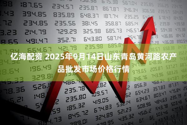 亿海配资 2025年9月14日山东青岛黄河路农产品批发市场价格行情