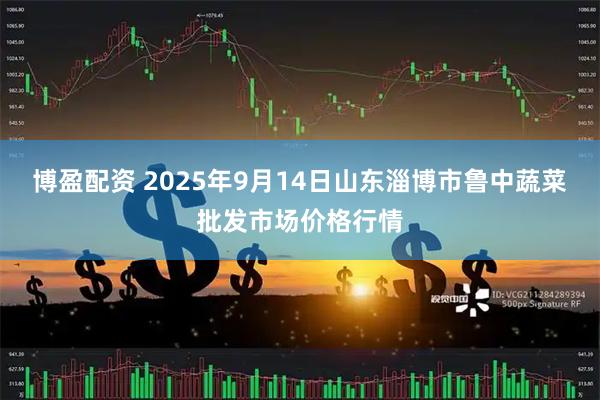 博盈配资 2025年9月14日山东淄博市鲁中蔬菜批发市场价格行情