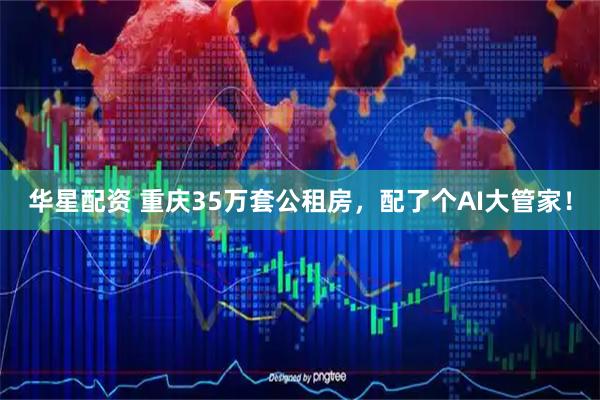 华星配资 重庆35万套公租房，配了个AI大管家！