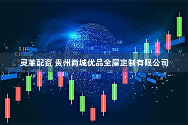 灵菲配资 贵州尚城优品全屋定制有限公司