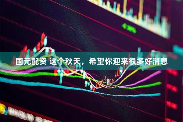 国元配资 这个秋天，希望你迎来很多好消息