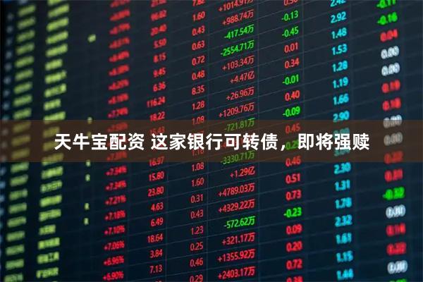 天牛宝配资 这家银行可转债，即将强赎
