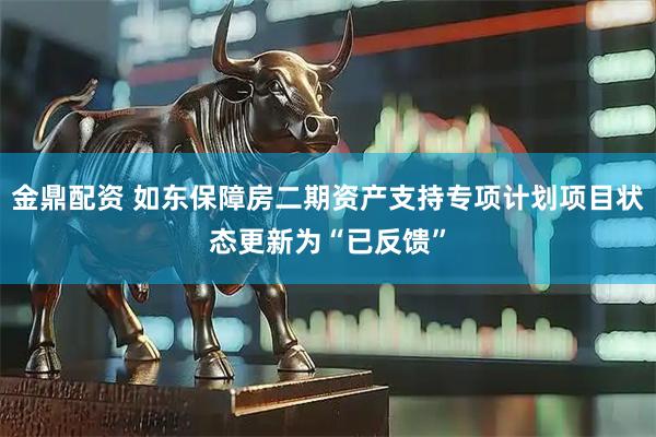 金鼎配资 如东保障房二期资产支持专项计划项目状态更新为“已反馈”